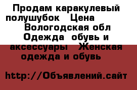 Продам каракулевый полушубок › Цена ­ 15 000 - Вологодская обл. Одежда, обувь и аксессуары » Женская одежда и обувь   